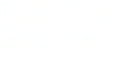 Watch out, these sea horses go places very fast. See how quickly you can get rid of your sea horses before a shark gets them. Great teamwork game which leads to the ultimate individual winner at the end.